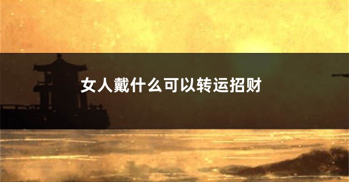 女人戴什么可以转运招财