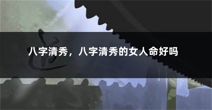 八字清秀，八字清秀的女人命好吗