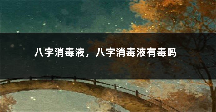 八字消毒液，八字消毒液有毒吗