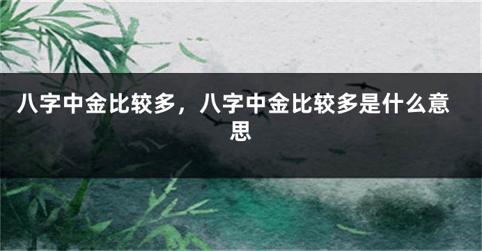 八字中金比较多，八字中金比较多是什么意思