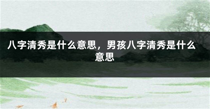 八字清秀是什么意思，男孩八字清秀是什么意思