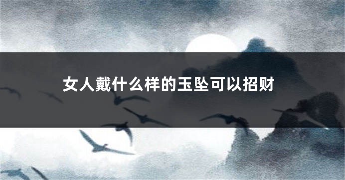 女人戴什么样的玉坠可以招财