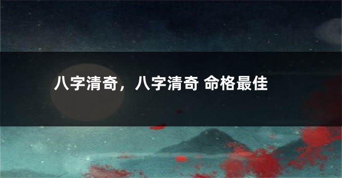 八字清奇，八字清奇 命格最佳