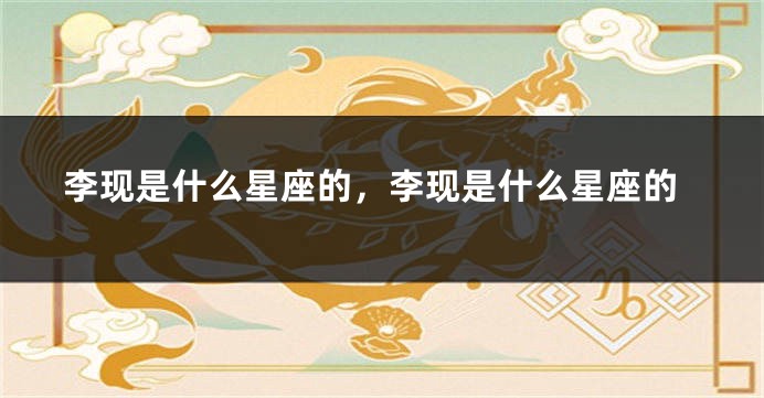 李现是什么星座的，李现是什么星座的