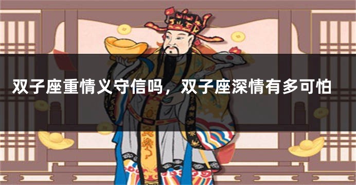 双子座重情义守信吗，双子座深情有多可怕