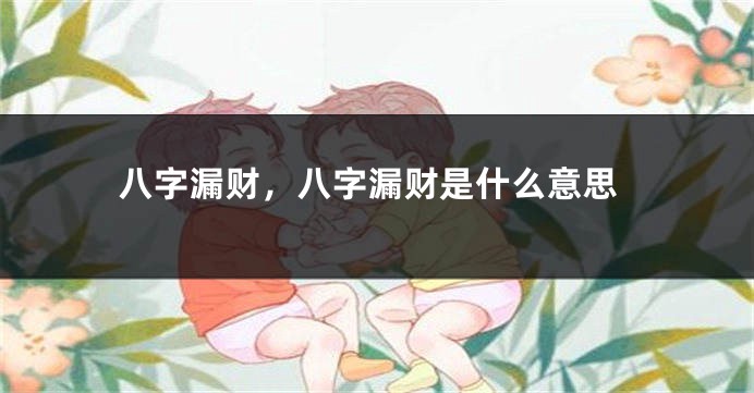八字漏财，八字漏财是什么意思