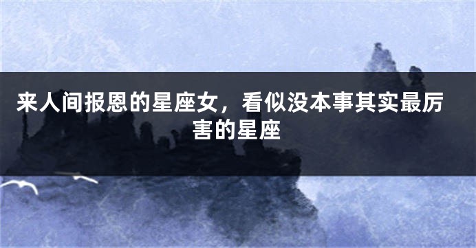 来人间报恩的星座女，看似没本事其实最厉害的星座