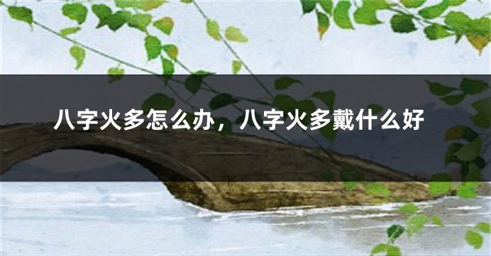 八字火多怎么办，八字火多戴什么好