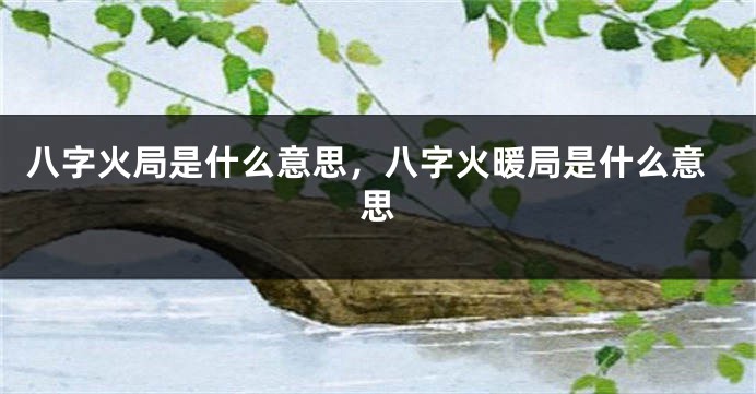 八字火局是什么意思，八字火暖局是什么意思