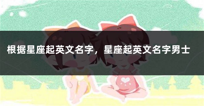 根据星座起英文名字，星座起英文名字男士