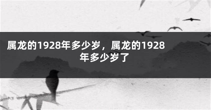 属龙的1928年多少岁，属龙的1928年多少岁了