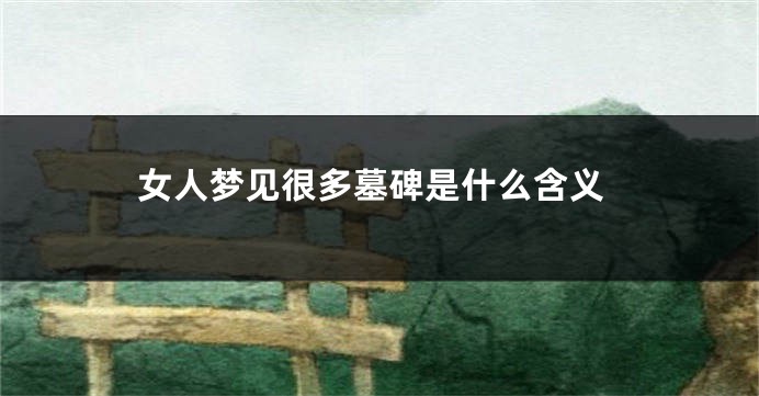 女人梦见很多墓碑是什么含义