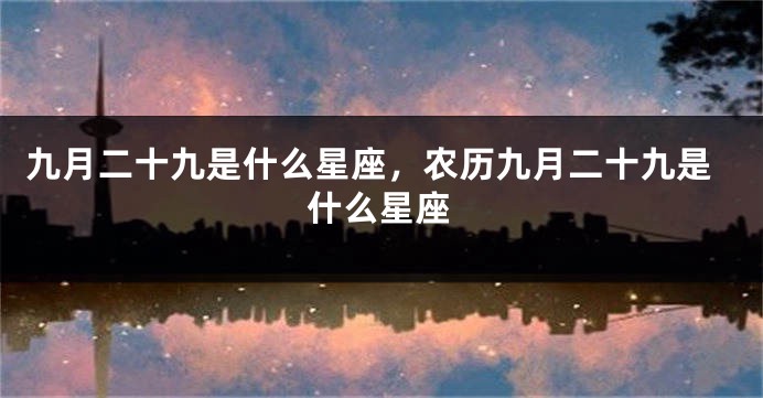 九月二十九是什么星座，农历九月二十九是什么星座