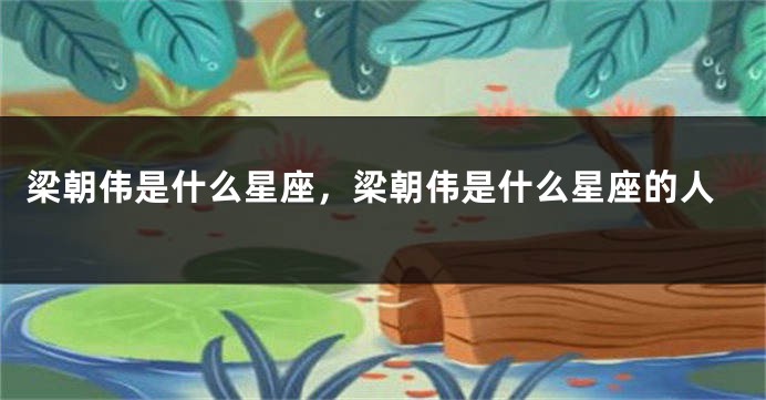 梁朝伟是什么星座，梁朝伟是什么星座的人