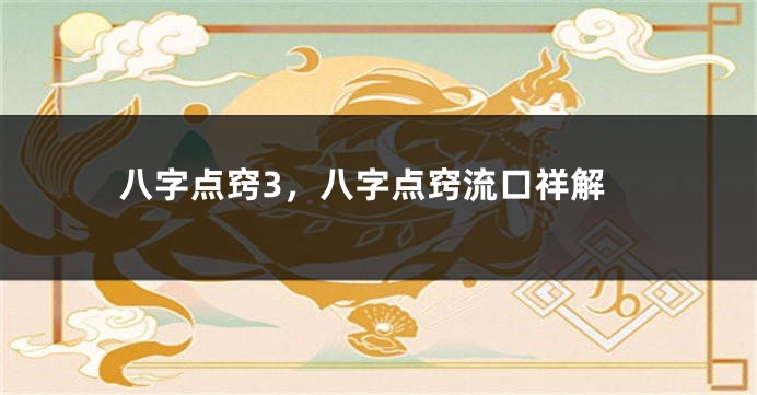 八字点窍3，八字点窍流口祥解