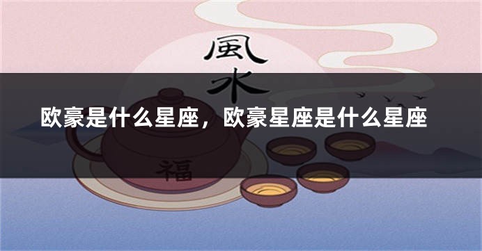 欧豪是什么星座，欧豪星座是什么星座
