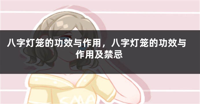八字灯笼的功效与作用，八字灯笼的功效与作用及禁忌