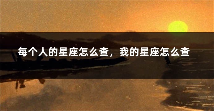 每个人的星座怎么查，我的星座怎么查