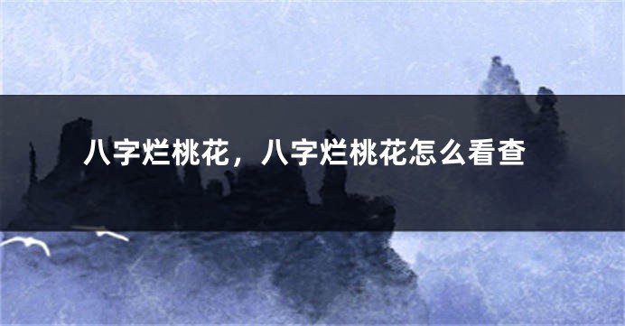 八字烂桃花，八字烂桃花怎么看查