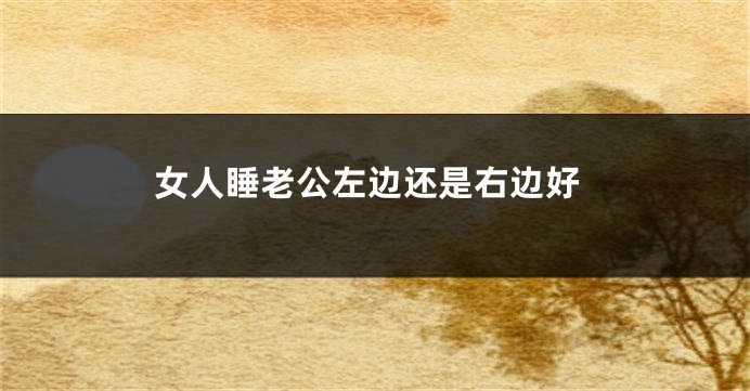 女人睡老公左边还是右边好