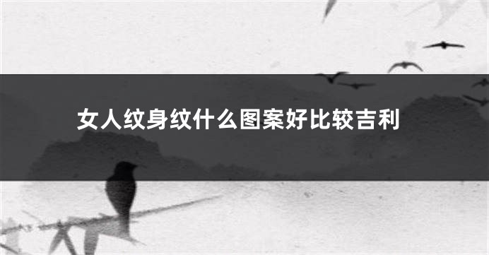 女人纹身纹什么图案好比较吉利