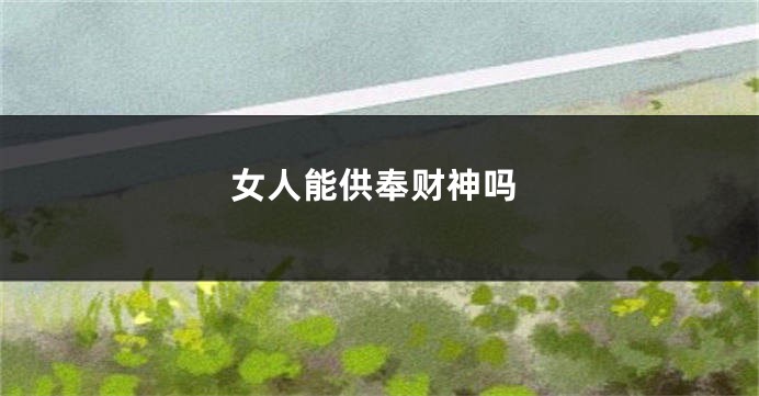 女人能供奉财神吗