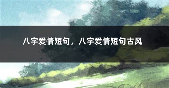 八字爱情短句，八字爱情短句古风
