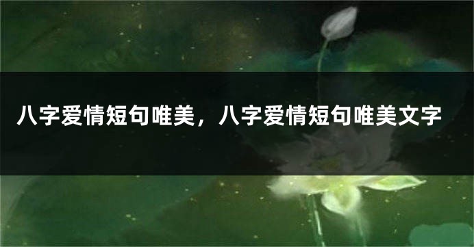 八字爱情短句唯美，八字爱情短句唯美文字