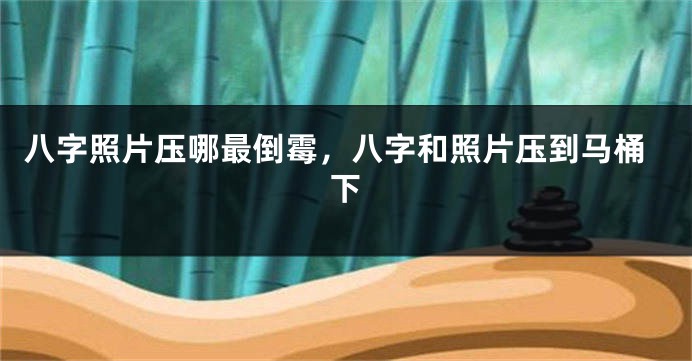 八字照片压哪最倒霉，八字和照片压到马桶下