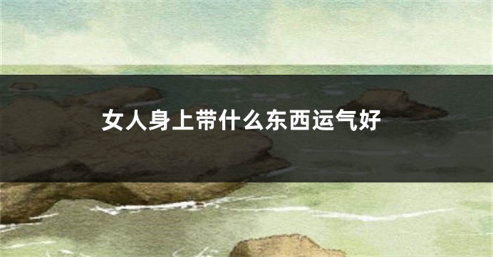 女人身上带什么东西运气好