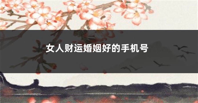 女人财运婚姻好的手机号