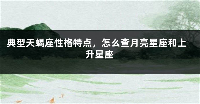 典型天蝎座性格特点，怎么查月亮星座和上升星座