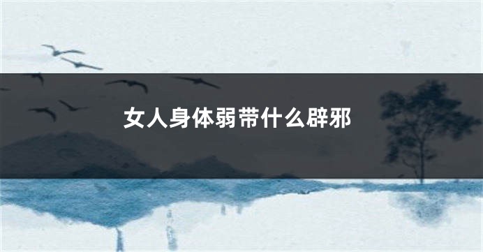 女人身体弱带什么辟邪