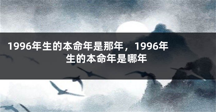 1996年生的本命年是那年,1996年生的本命年是哪年