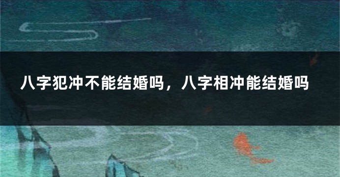 八字犯冲不能结婚吗，八字相冲能结婚吗