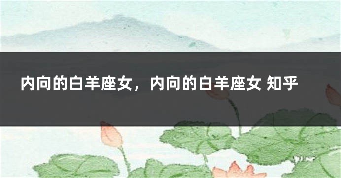 内向的白羊座女，内向的白羊座女 知乎