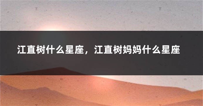 江直树什么星座，江直树妈妈什么星座