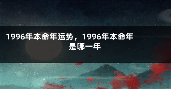 1996年本命年运势,1996年本命年是哪一年