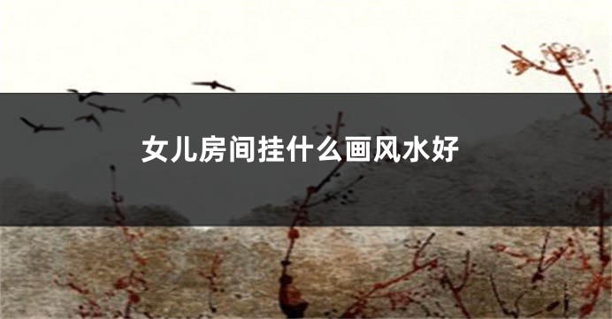 女儿房间挂什么画风水好