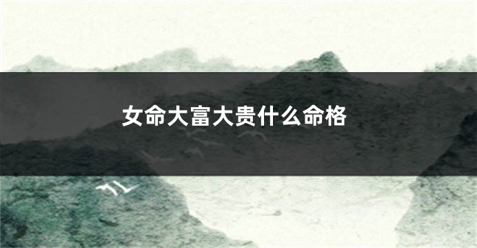 女命大富大贵什么命格