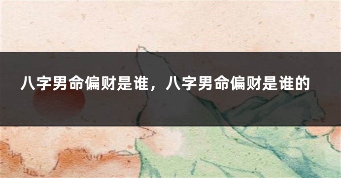 八字男命偏财是谁，八字男命偏财是谁的