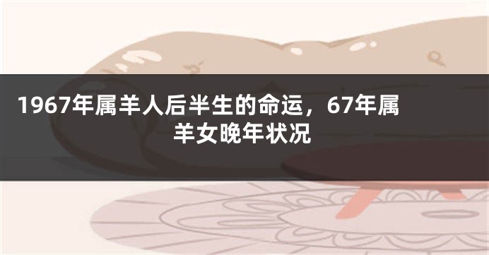 1967年属羊人后半生的命运，67年属羊女晚年状况
