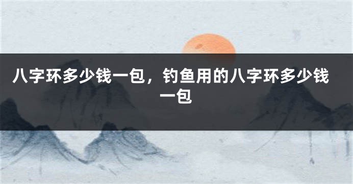 八字环多少钱一包，钓鱼用的八字环多少钱一包