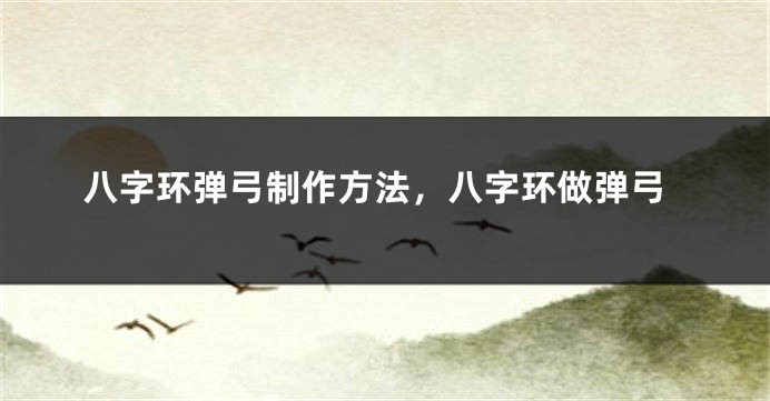 八字环弹弓制作方法，八字环做弹弓