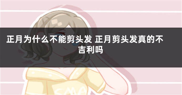 正月为什么不能剪头发 正月剪头发真的不吉利吗