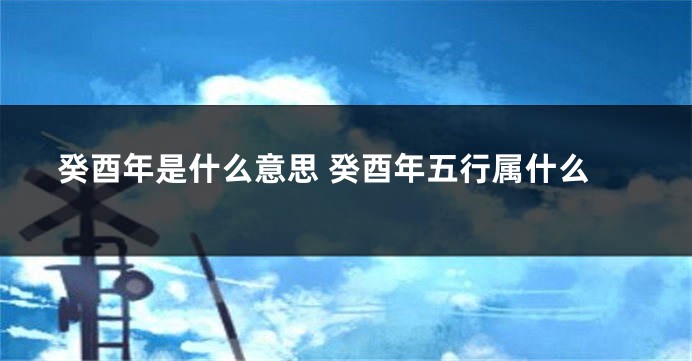 癸酉年是什么意思 癸酉年五行属什么