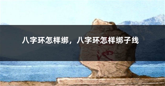 八字环怎样绑,八字环怎样绑子线