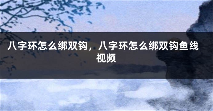 八字环怎么绑双钩，八字环怎么绑双钩鱼线视频