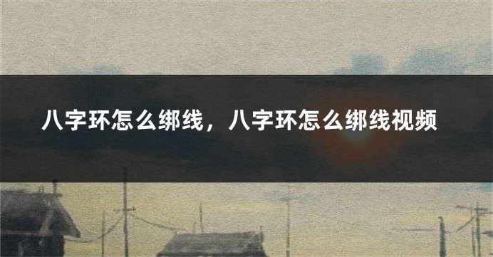 八字环怎么绑线，八字环怎么绑线视频