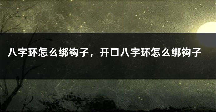 八字环怎么绑钩子，开口八字环怎么绑钩子